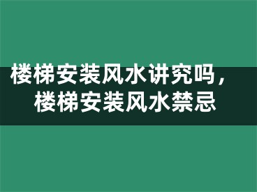 楼梯安装风水讲究吗，楼梯安装风水禁忌