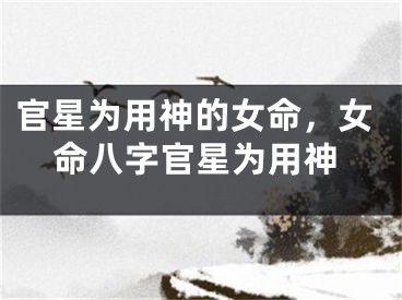 官星为用神的女命，女命八字官星为用神