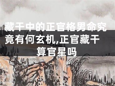 藏干中的正官格男命究竟有何玄机,正官藏干算官星吗