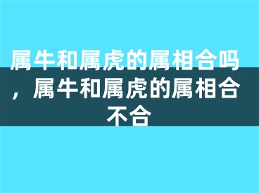 属牛和属虎的属相合吗，属牛和属虎的属相合不合