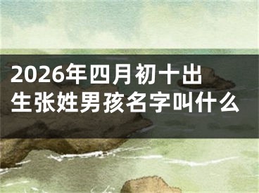 2026年四月初十出生张姓男孩名字叫什么