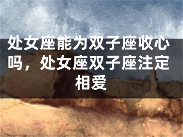 处女座能为双子座收心吗，处女座双子座注定相爱