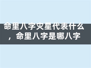 命里八字灾星代表什么，命里八字是哪八字