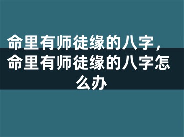 命里有师徒缘的八字，命里有师徒缘的八字怎么办
