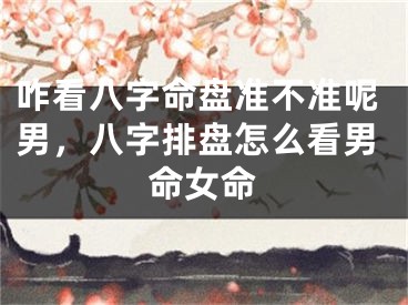 咋看八字命盘准不准呢男，八字排盘怎么看男命女命