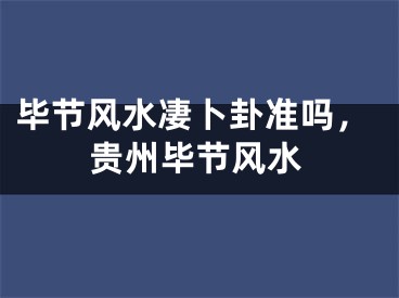 毕节风水凄卜卦准吗，贵州毕节风水