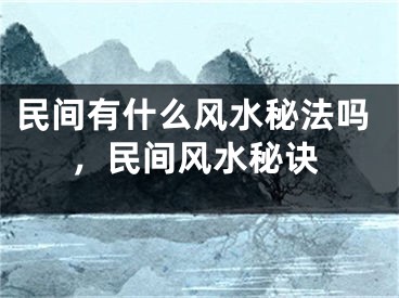 民间有什么风水秘法吗，民间风水秘诀