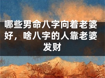 哪些男命八字向着老婆好，啥八字的人靠老婆发财