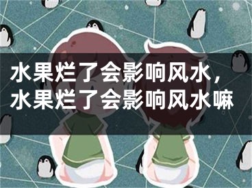 水果烂了会影响风水，水果烂了会影响风水嘛