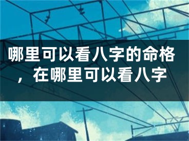 哪里可以看八字的命格，在哪里可以看八字