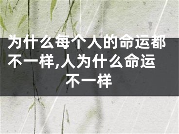 为什么每个人的命运都不一样,人为什么命运不一样