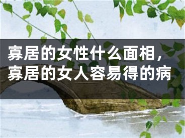 寡居的女性什么面相，寡居的女人容易得的病