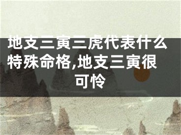 地支三寅三虎代表什么特殊命格,地支三寅很可怜