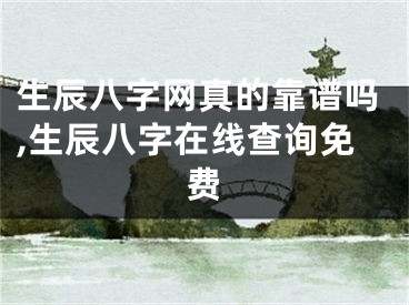 生辰八字网真的靠谱吗,生辰八字在线查询免费