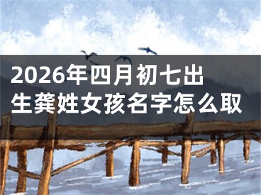 2026年四月初七出生龚姓女孩名字怎么取
