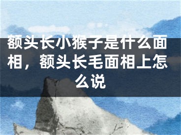 额头长小猴子是什么面相，额头长毛面相上怎么说