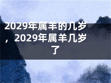 2029年属羊的几岁，2029年属羊几岁了