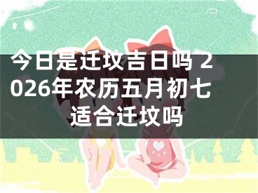 今日是迁坟吉日吗 2026年农历五月初七适合迁坟吗