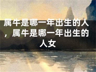 属牛是哪一年出生的人，属牛是哪一年出生的人女