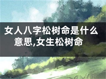 女人八字松树命是什么意思,女生松树命