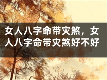 女人八字命带灾煞，女人八字命带灾煞好不好