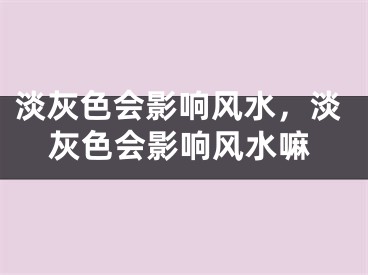 淡灰色会影响风水，淡灰色会影响风水嘛
