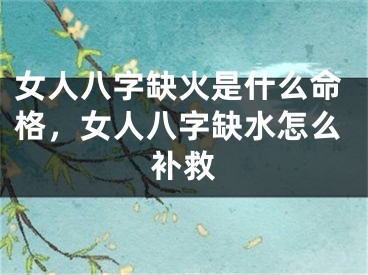 女人八字缺火是什么命格，女人八字缺水怎么补救