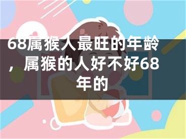 68属猴人最旺的年龄，属猴的人好不好68年的