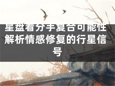 星盘看分手复合可能性解析情感修复的行星信号