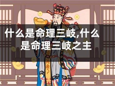 什么是命理三岐,什么是命理三岐之主