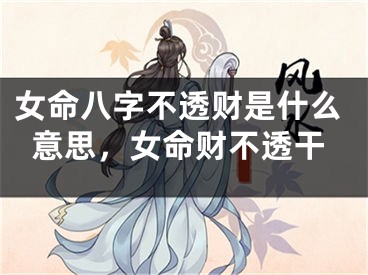 女命八字不透财是什么意思，女命财不透干