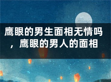 鹰眼的男生面相无情吗，鹰眼的男人的面相