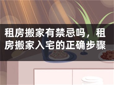 租房搬家有禁忌吗，租房搬家入宅的正确步骤