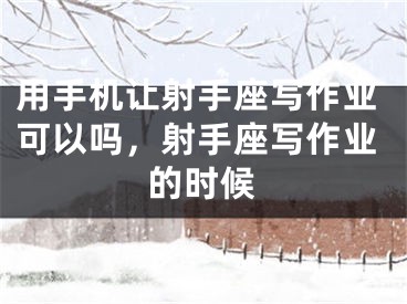 用手机让射手座写作业可以吗，射手座写作业的时候