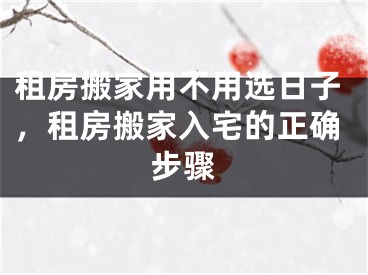 租房搬家用不用选日子，租房搬家入宅的正确步骤