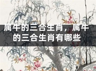 属牛的三合生肖，属牛的三合生肖有哪些