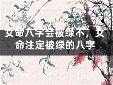 女命八字会被绿不，女命注定被绿的八字
