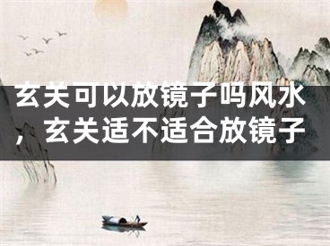 玄关可以放镜子吗风水，玄关适不适合放镜子