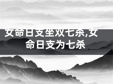 女命日支坐双七杀,女命日支为七杀