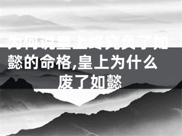 为何说皇上终究负了如懿的命格,皇上为什么废了如懿