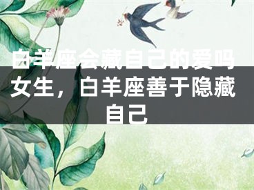 白羊座会藏自己的爱吗女生，白羊座善于隐藏自己