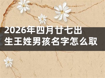2026年四月廿七出生王姓男孩名字怎么取