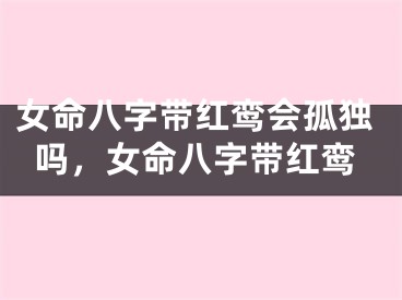 女命八字带红鸾会孤独吗，女命八字带红鸾