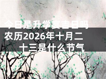 今日是升学宴吉日吗 农历2026年十月二十三是什么节气