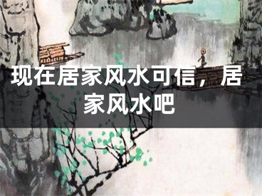 现在居家风水可信，居家风水吧