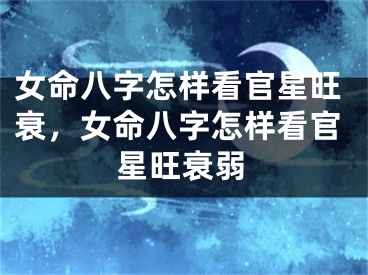 女命八字怎样看官星旺衰，女命八字怎样看官星旺衰弱