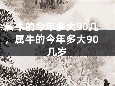 属牛的今年多大90几,属牛的今年多大90几岁