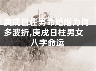 庚戌日柱男命婚姻为何多波折,庚戌日柱男女八字命运