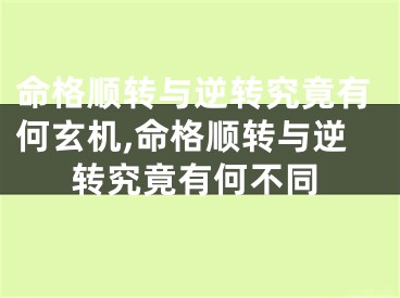 命格顺转与逆转究竟有何玄机,命格顺转与逆转究竟有何不同