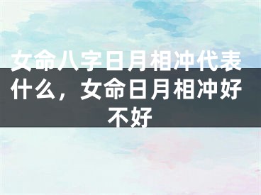 女命八字日月相冲代表什么，女命日月相冲好不好